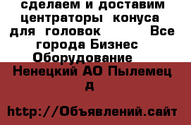 сделаем и доставим центраторы (конуса) для  головок Krones - Все города Бизнес » Оборудование   . Ненецкий АО,Пылемец д.